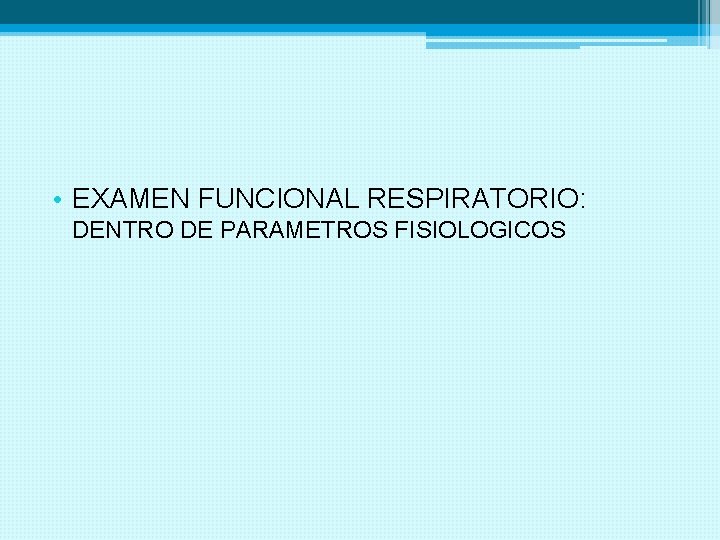  • EXAMEN FUNCIONAL RESPIRATORIO: DENTRO DE PARAMETROS FISIOLOGICOS 