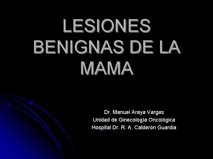 LESIONES BENIGNAS DE LA MAMA Dr. Manuel Araya Vargas Unidad de Ginecología Oncológica Hospital