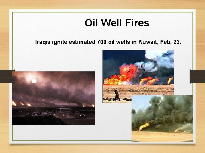 Oil Well Fires Iraqis ignite estimated 700 oil wells in Kuwait, Feb. 23. 31