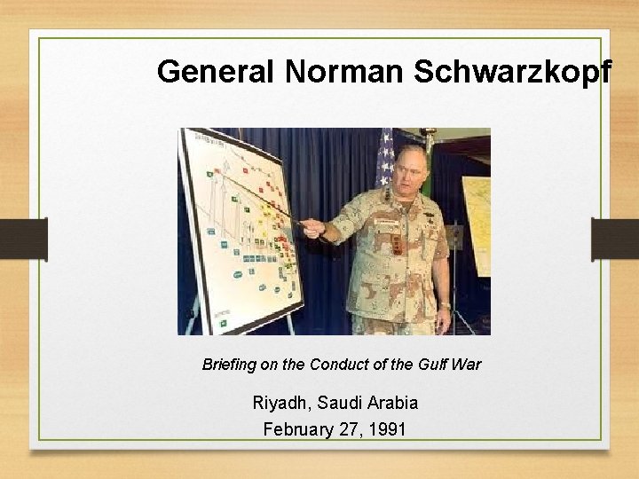 General Norman Schwarzkopf Briefing on the Conduct of the Gulf War Riyadh, Saudi Arabia