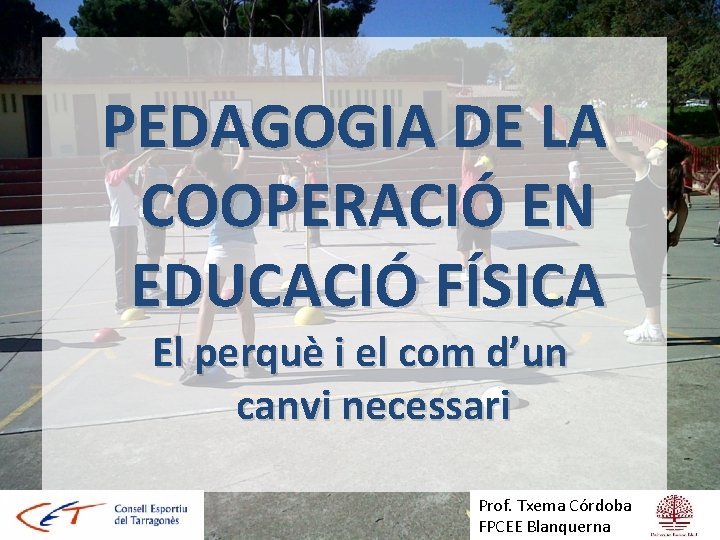 PEDAGOGIA DE LA COOPERACIÓ EN EDUCACIÓ FÍSICA El perquè i el com d’un canvi