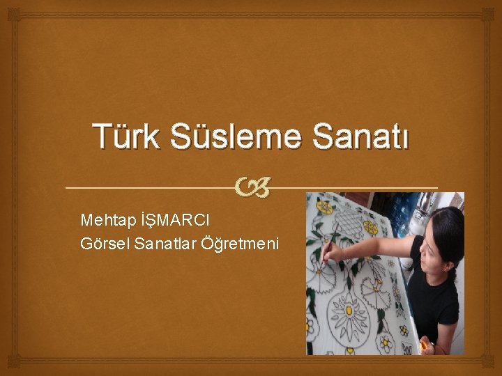 Türk Süsleme Sanatı Mehtap İŞMARCI Görsel Sanatlar Öğretmeni 
