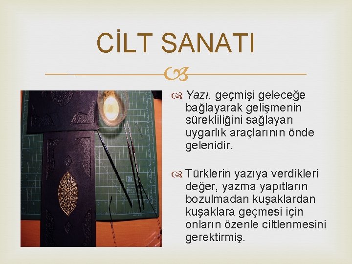CİLT SANATI Yazı, geçmişi geleceğe bağlayarak gelişmenin sürekliliğini sağlayan uygarlık araçlarının önde gelenidir. Türklerin