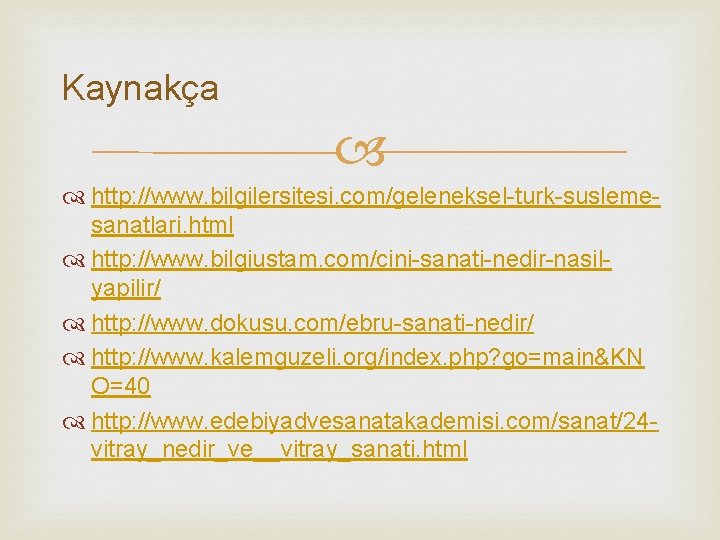 Kaynakça http: //www. bilgilersitesi. com/geleneksel-turk-suslemesanatlari. html http: //www. bilgiustam. com/cini-sanati-nedir-nasilyapilir/ http: //www. dokusu. com/ebru-sanati-nedir/