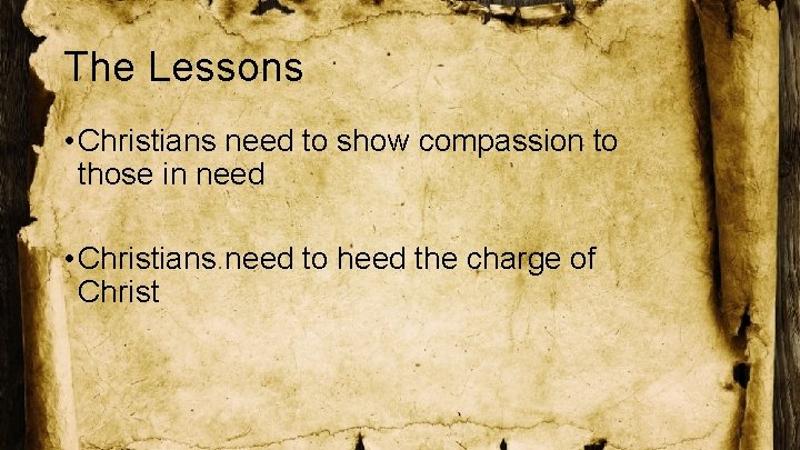 The Lessons • Christians need to show compassion to those in need • Christians
