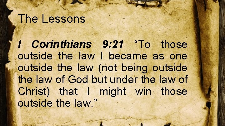 The Lessons I Corinthians 9: 21 “To those outside the law I became as