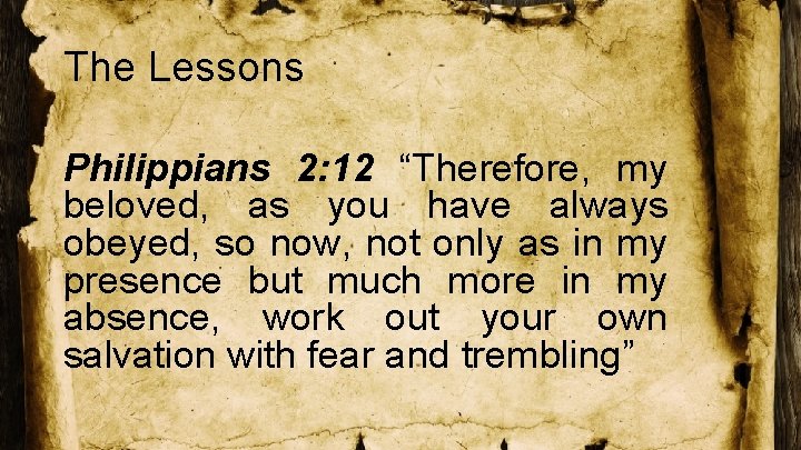 The Lessons Philippians 2: 12 “Therefore, my beloved, as you have always obeyed, so