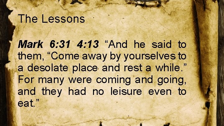 The Lessons Mark 6: 31 4: 13 “And he said to them, “Come away