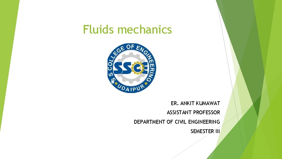 Fluids mechanics ER. ANKIT KUMAWAT ASSISTANT PROFESSOR DEPARTMENT OF CIVIL ENGINEERING SEMESTER III 
