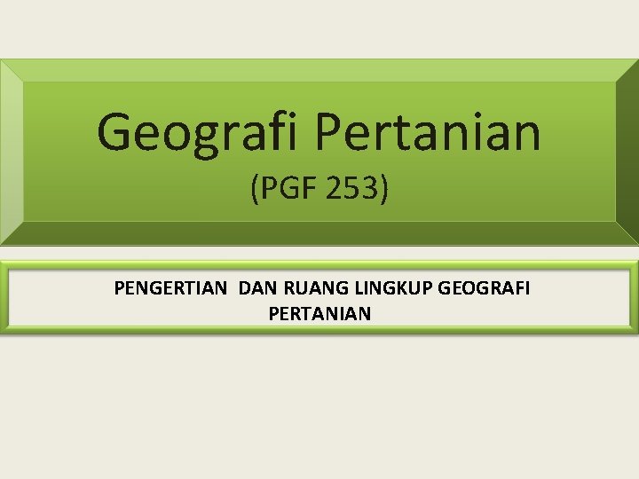 Geografi Pertanian (PGF 253) PENGERTIAN DAN RUANG LINGKUP GEOGRAFI PERTANIAN 