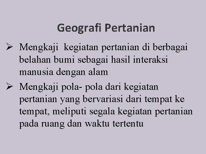 Geografi Pertanian Ø Mengkaji kegiatan pertanian di berbagai belahan bumi sebagai hasil interaksi manusia