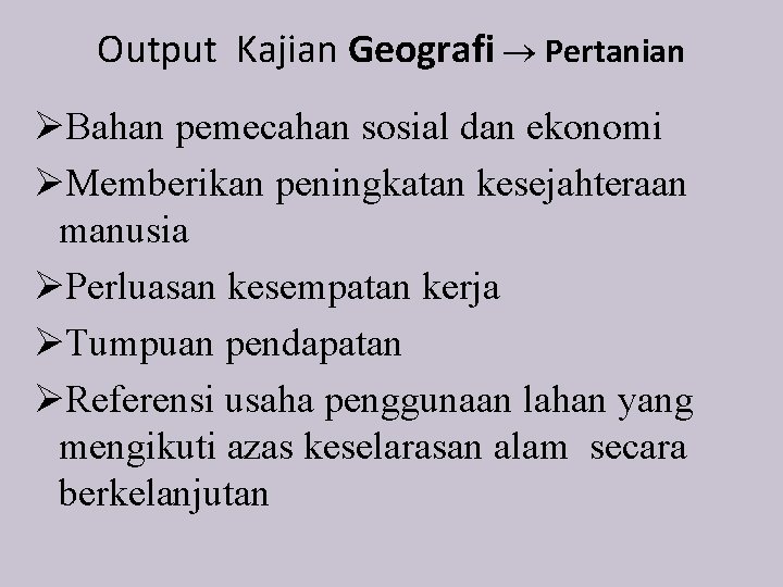 Output Kajian Geografi Pertanian ØBahan pemecahan sosial dan ekonomi ØMemberikan peningkatan kesejahteraan manusia ØPerluasan