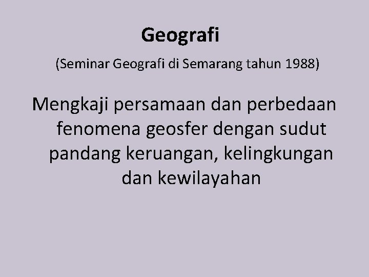 Geografi (Seminar Geografi di Semarang tahun 1988) Mengkaji persamaan dan perbedaan fenomena geosfer dengan