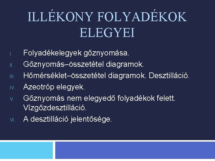 ILLÉKONY FOLYADÉKOK ELEGYEI I. III. IV. V. VI. Folyadékelegyek gőznyomása. Gőznyomás–összetétel diagramok. Hőmérséklet–összetétel diagramok.