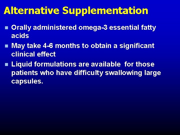 Alternative Supplementation n Orally administered omega-3 essential fatty acids May take 4 -6 months Alternative Supplementation n Orally administered omega-3 essential fatty acids May take 4 -6 months