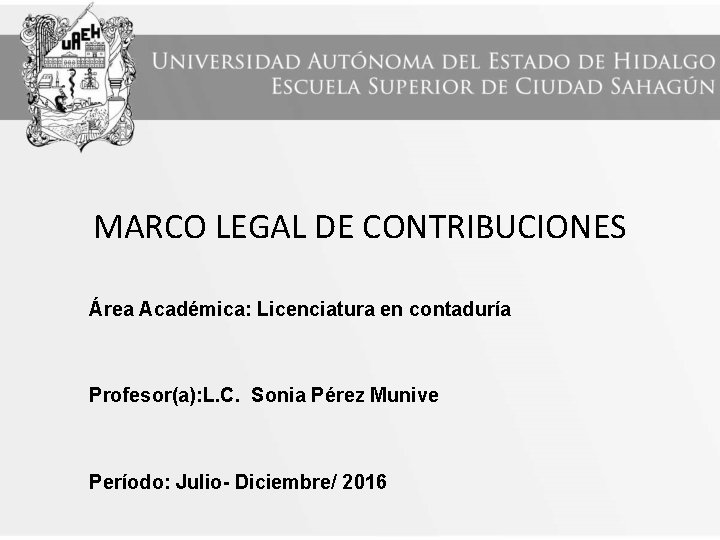 MARCO LEGAL DE CONTRIBUCIONES Área Académica: Licenciatura en contaduría Profesor(a): L. C. Sonia Pérez