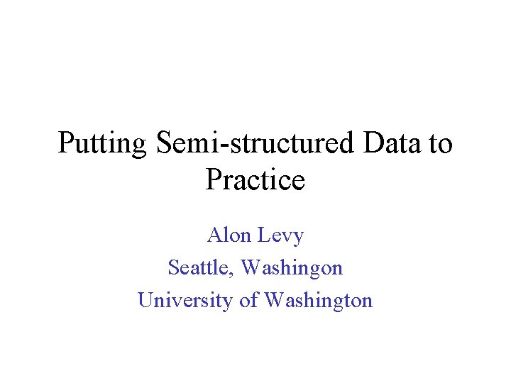Putting Semi-structured Data to Practice Alon Levy Seattle, Washingon University of Washington 