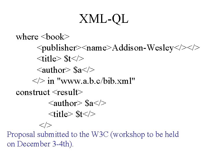 XML-QL where <book> <publisher><name>Addison-Wesley</></> <title> $t</> <author> $a</> in "www. a. b. c/bib. xml"