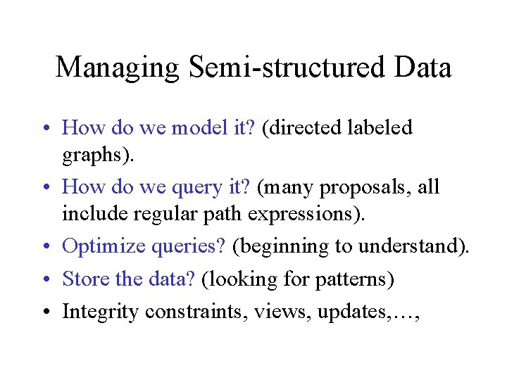 Managing Semi-structured Data • How do we model it? (directed labeled graphs). • How