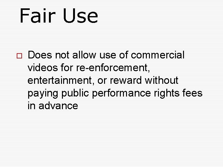 Fair Use o Does not allow use of commercial videos for re-enforcement, entertainment, or