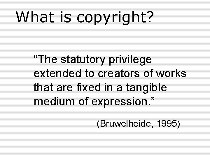 What is copyright? “The statutory privilege extended to creators of works that are fixed