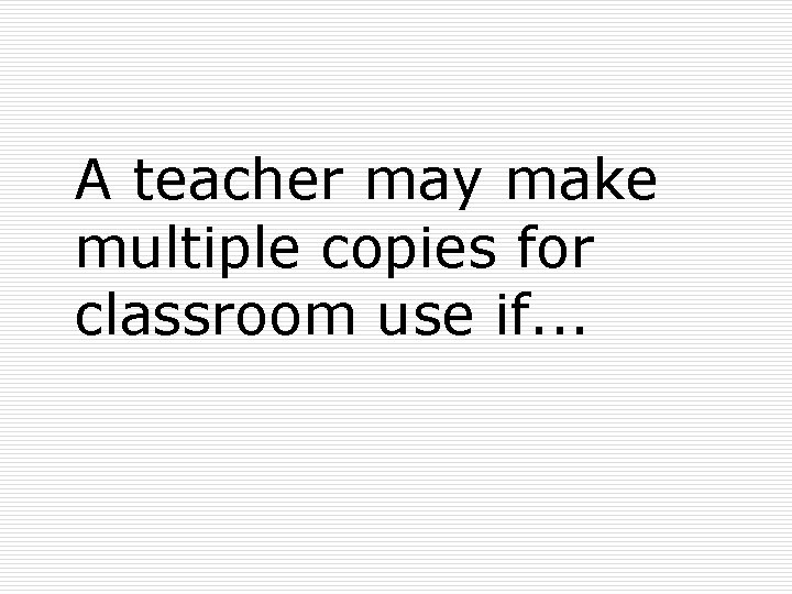 A teacher may make multiple copies for classroom use if. . . 