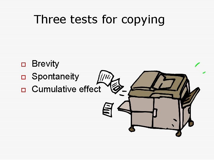 Three tests for copying o o o Brevity Spontaneity Cumulative effect 