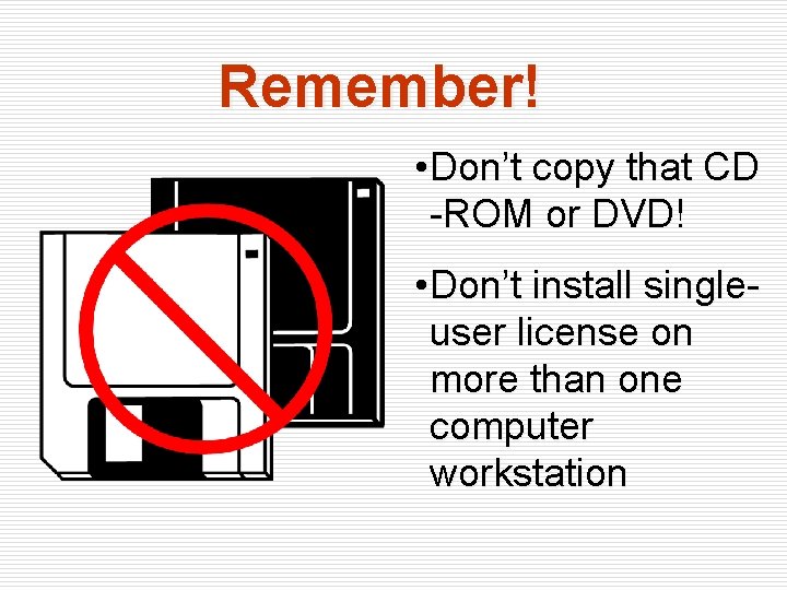 Remember! • Don’t copy that CD -ROM or DVD! • Don’t install singleuser license