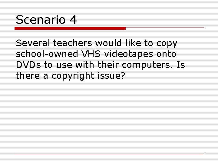 Scenario 4 Several teachers would like to copy school-owned VHS videotapes onto DVDs to