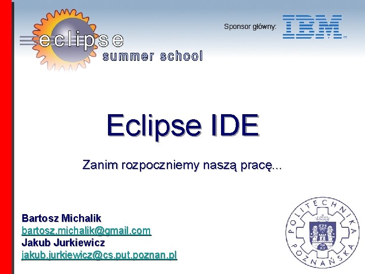 Sponsor główny: Eclipse IDE Zanim rozpoczniemy naszą pracę. . . Bartosz Michalik bartosz. michalik@gmail.