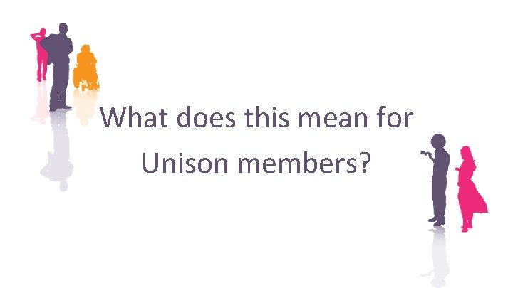 What does this mean for Unison members? What does this mean for Unison members?