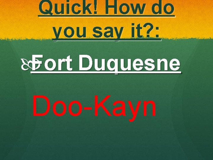 Quick! How do you say it? : Fort Duquesne Doo-Kayn 