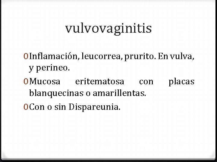 vulvovaginitis 0 Inflamación, leucorrea, prurito. En vulva, y perineo. 0 Mucosa eritematosa con placas