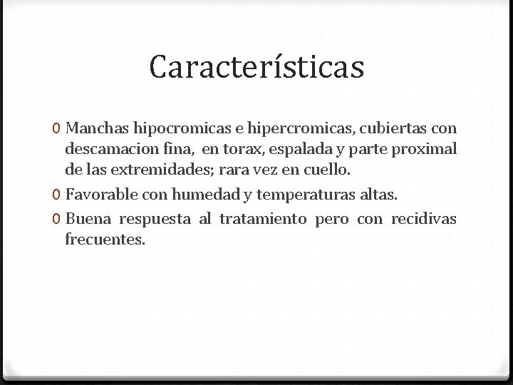Características 0 Manchas hipocromicas e hipercromicas, cubiertas con descamacion fina, en torax, espalada y
