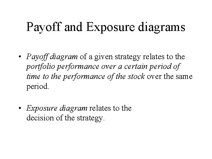 Payoff and Exposure diagrams • Payoff diagram of a given strategy relates to the Payoff and Exposure diagrams • Payoff diagram of a given strategy relates to the