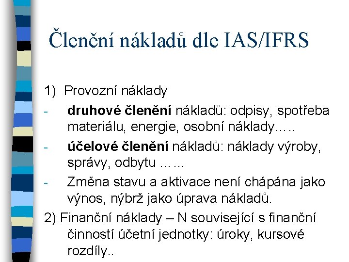 Členění nákladů dle IAS/IFRS 1) Provozní náklady druhové členění nákladů: odpisy, spotřeba materiálu, energie,