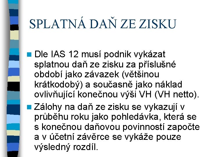 SPLATNÁ DAŇ ZE ZISKU n Dle IAS 12 musí podnik vykázat splatnou daň ze