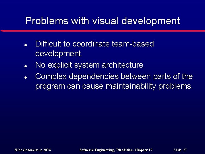 Problems with visual development l l l Difficult to coordinate team-based development. No explicit