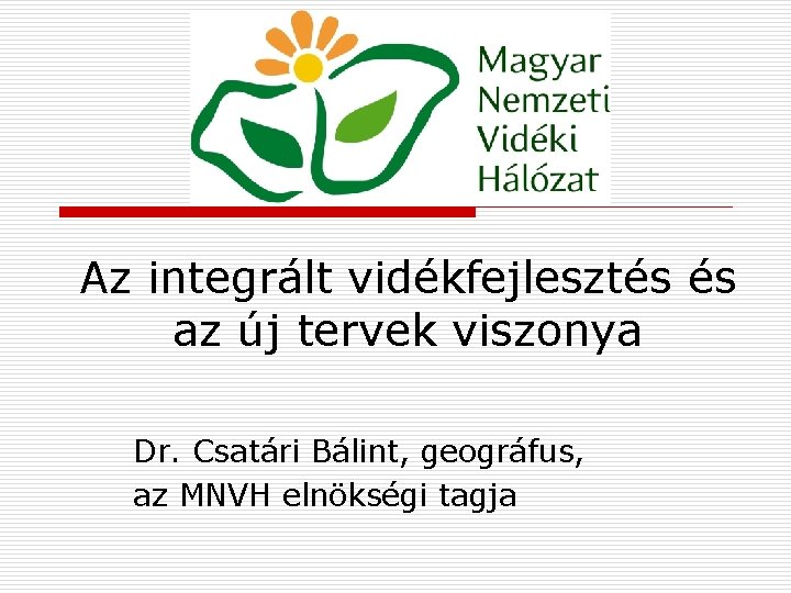 Az integrált vidékfejlesztés és az új tervek viszonya Dr. Csatári Bálint, geográfus, az MNVH