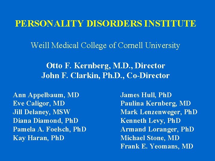 PERSONALITY DISORDERS INSTITUTE Weill Medical College of Cornell University Otto F. Kernberg, M. D. PERSONALITY DISORDERS INSTITUTE Weill Medical College of Cornell University Otto F. Kernberg, M. D.