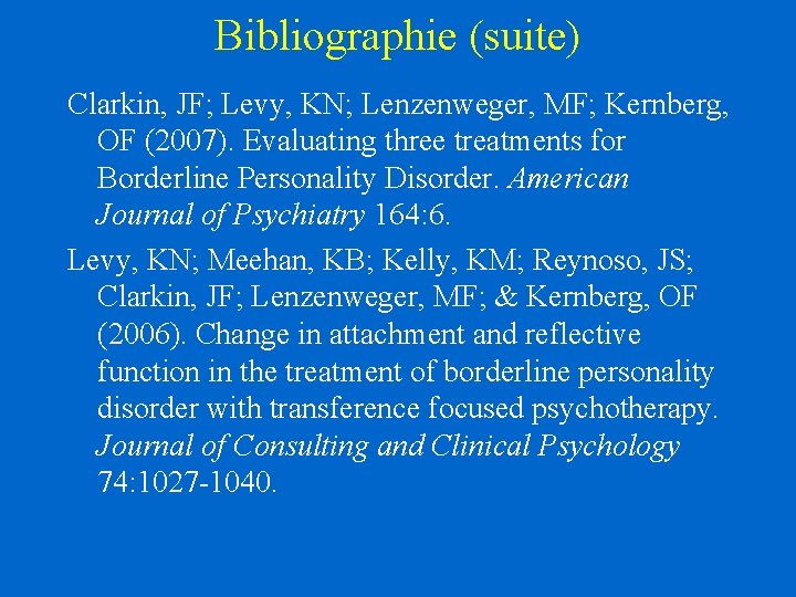 Bibliographie (suite) Clarkin, JF; Levy, KN; Lenzenweger, MF; Kernberg, OF (2007). Evaluating three treatments Bibliographie (suite) Clarkin, JF; Levy, KN; Lenzenweger, MF; Kernberg, OF (2007). Evaluating three treatments