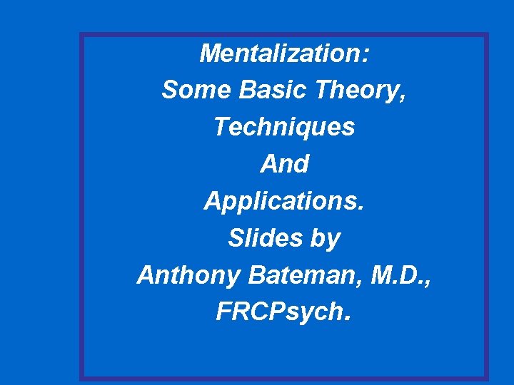 Mentalization: Some Basic Theory, Techniques And Applications. Slides by Anthony Bateman, M. D. , Mentalization: Some Basic Theory, Techniques And Applications. Slides by Anthony Bateman, M. D. ,