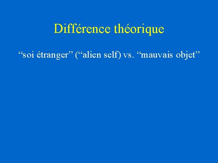 Différence théorique “soi étranger” (“alien self) vs. “mauvais objet” Différence théorique “soi étranger” (“alien self) vs. “mauvais objet”