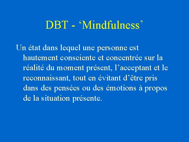 DBT - ‘Mindfulness’ Un état dans lequel une personne est hautement consciente et concentrée DBT - ‘Mindfulness’ Un état dans lequel une personne est hautement consciente et concentrée