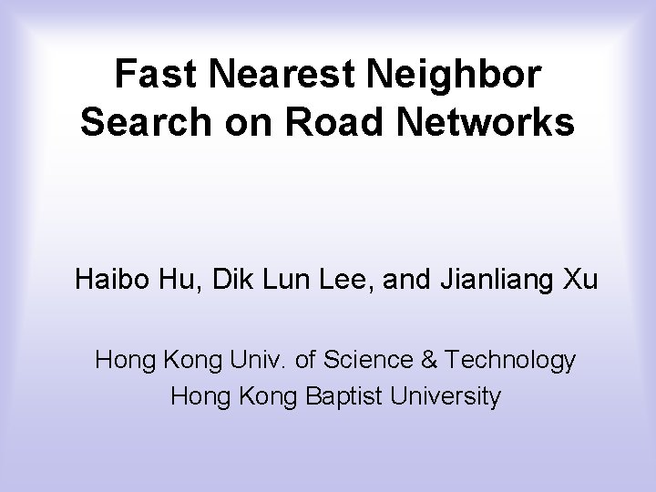 Fast Nearest Neighbor Search on Road Networks Haibo Hu, Dik Lun Lee, and Jianliang