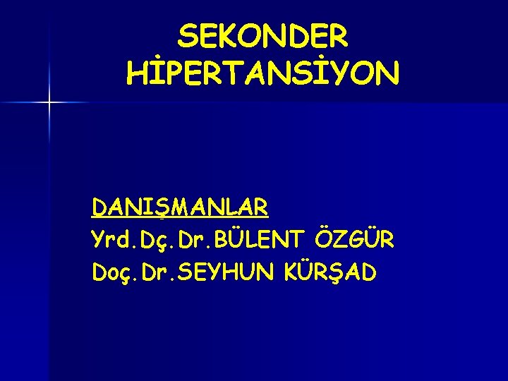 SEKONDER HİPERTANSİYON DANIŞMANLAR Yrd. Dç. Dr. BÜLENT ÖZGÜR Doç. Dr. SEYHUN KÜRŞAD 