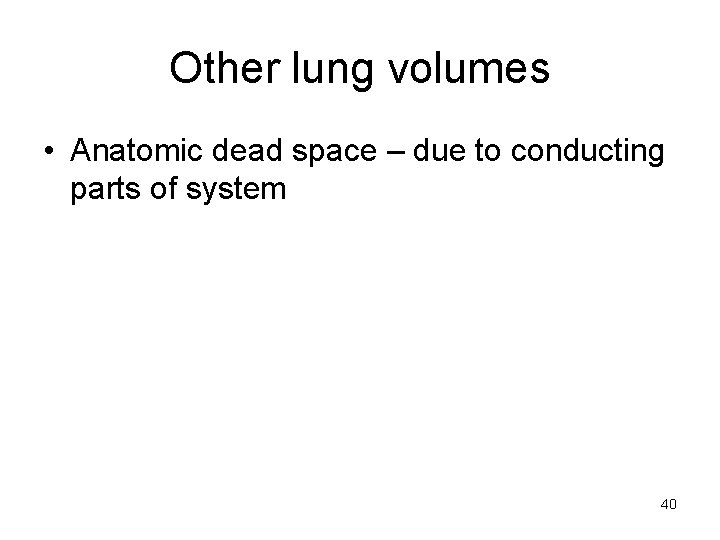 Other lung volumes • Anatomic dead space – due to conducting parts of system