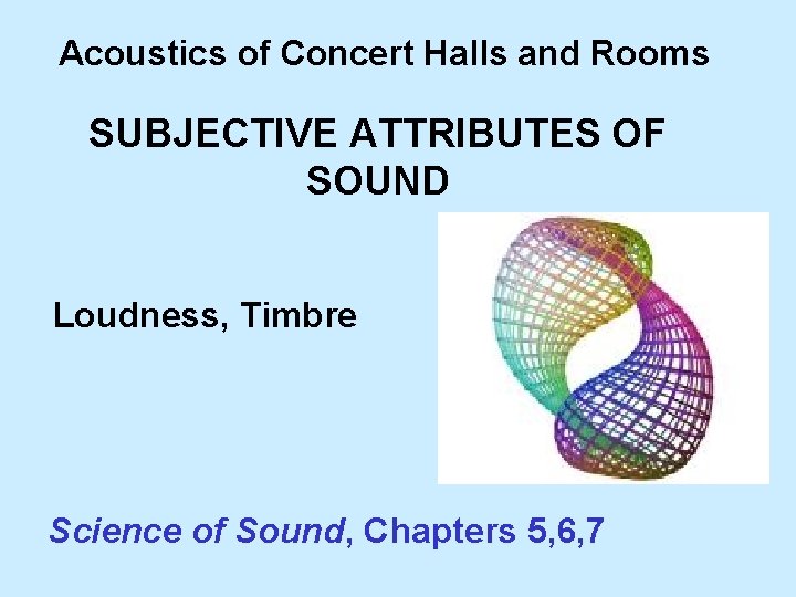 Acoustics of Concert Halls and Rooms SUBJECTIVE ATTRIBUTES OF SOUND Loudness, Timbre Science of