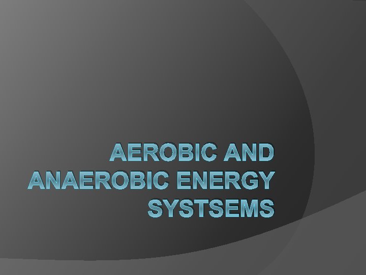 AEROBIC AND ANAEROBIC ENERGY SYSTSEMS 