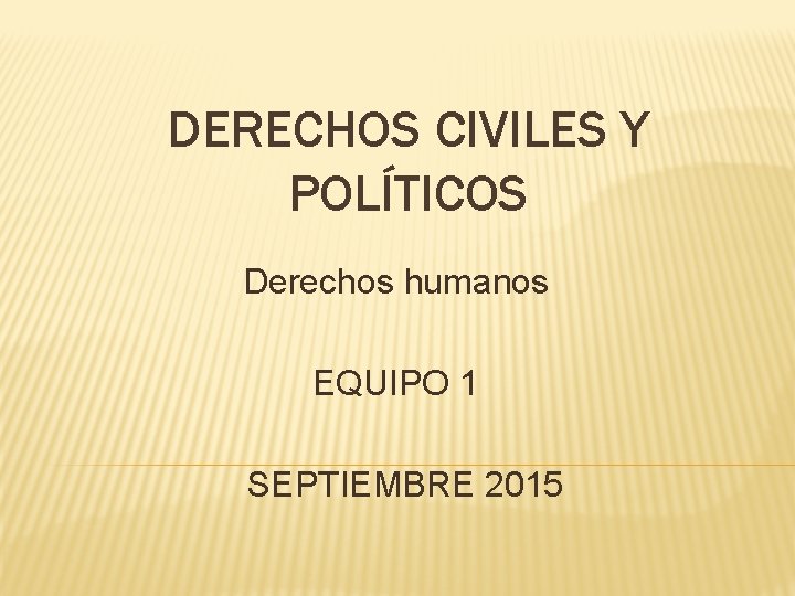 DERECHOS CIVILES Y POLÍTICOS Derechos humanos EQUIPO 1 SEPTIEMBRE 2015 